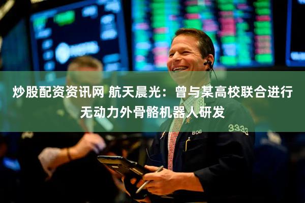 炒股配资资讯网 航天晨光：曾与某高校联合进行无动力外骨骼机器人研发