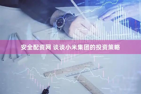 安全配资网 谈谈小米集团的投资策略