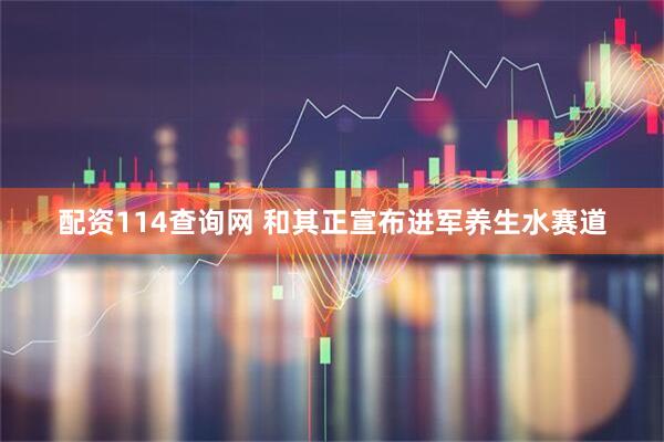 配资114查询网 和其正宣布进军养生水赛道