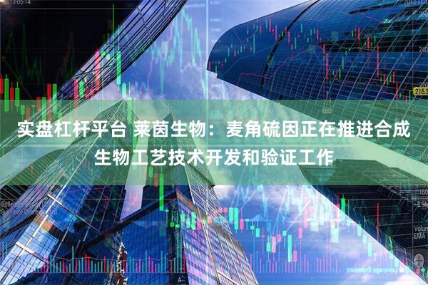实盘杠杆平台 莱茵生物：麦角硫因正在推进合成生物工艺技术开发和验证工作