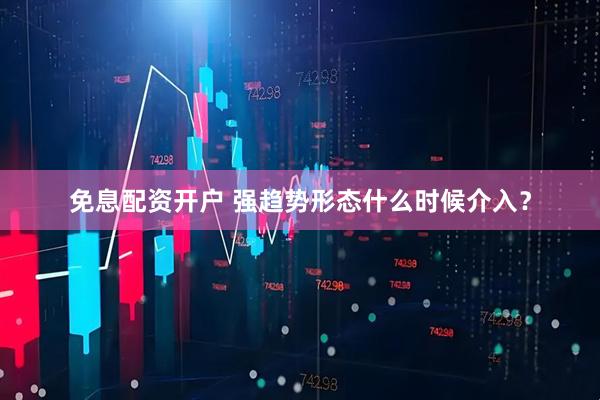 免息配资开户 强趋势形态什么时候介入？