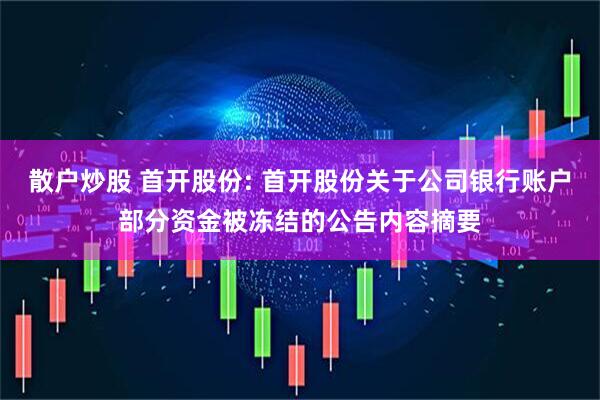 散户炒股 首开股份: 首开股份关于公司银行账户部分资金被冻结的公告内容摘要