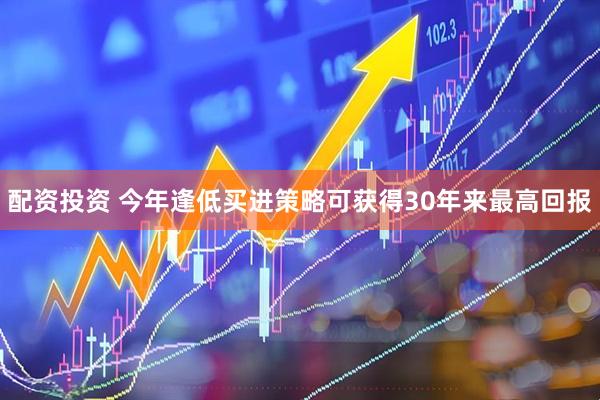 配资投资 今年逢低买进策略可获得30年来最高回报