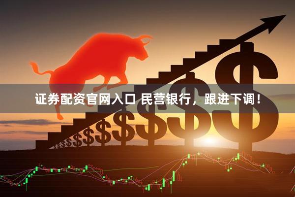 证券配资官网入口 民营银行，跟进下调！