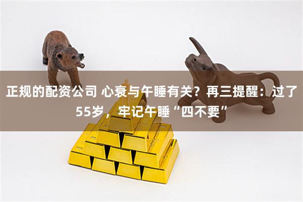 正规的配资公司 心衰与午睡有关？再三提醒：过了55岁，牢记午睡“四不要”